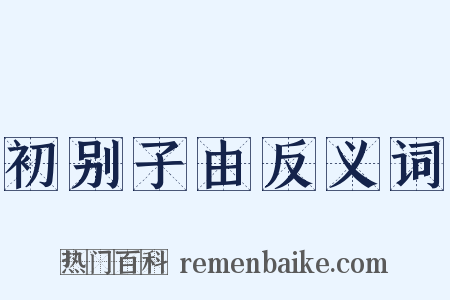 初别子由反义词是什么意思的图片